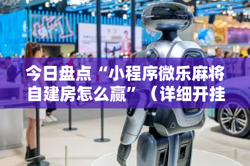 今日盘点“小程序微乐麻将自建房怎么赢”（详细开挂教程）-哔哩哔哩