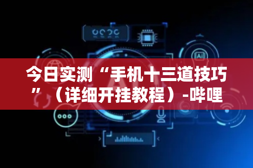 今日实测“手机十三道技巧”（详细开挂教程）-哔哩哔哩