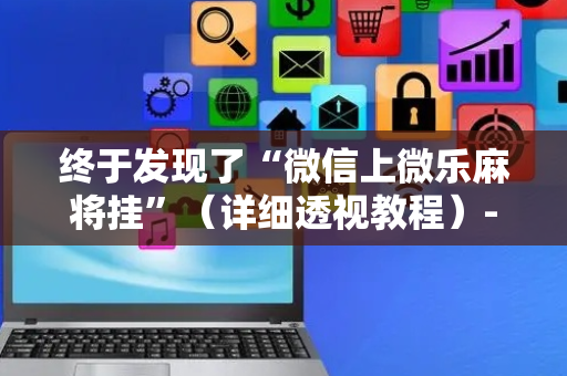 终于发现了“微信上微乐麻将挂”（详细透视教程）-哔哩哔哩