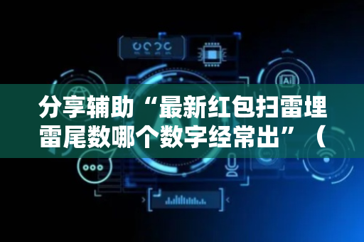 分享辅助“最新红包扫雷埋雷尾数哪个数字经常出”（详细透视教程）-哔哩哔哩