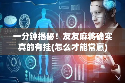 一分钟揭秘！友友麻将确实真的有挂(怎么才能常赢)