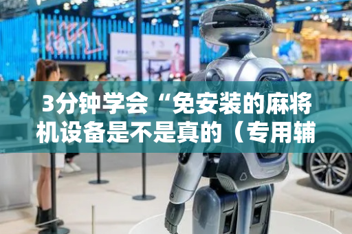 3分钟学会“免安装的麻将机设备是不是真的（专用辅牌神器免安装）