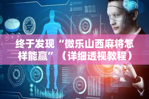 终于发现“微乐山西麻将怎样能赢”（详细透视教程）-哔哩哔哩