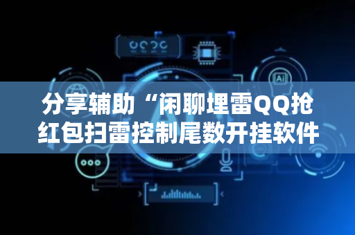 分享辅助“闲聊埋雷QQ抢红包扫雷控制尾数开挂软件”（详细透视教程）-哔哩哔哩