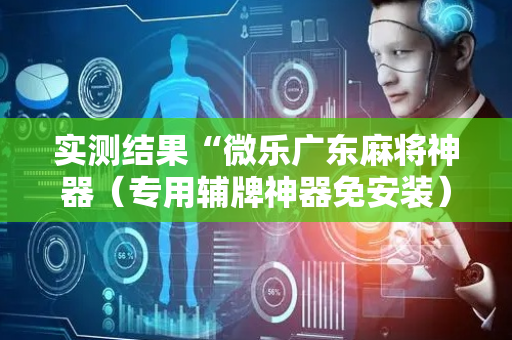 实测结果“微乐广东麻将神器（专用辅牌神器免安装）