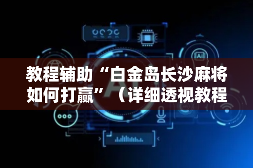 教程辅助“白金岛长沙麻将如何打赢”（详细透视教程）-哔哩哔哩