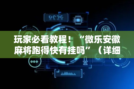 玩家必看教程！“微乐安徽麻将跑得快有挂吗”（详细透视教程）-哔哩哔哩