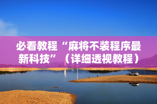必看教程“麻将不装程序最新科技”（详细透视教程）-哔哩哔哩