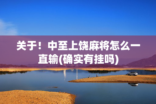 关于！中至上饶麻将怎么一直输(确实有挂吗)