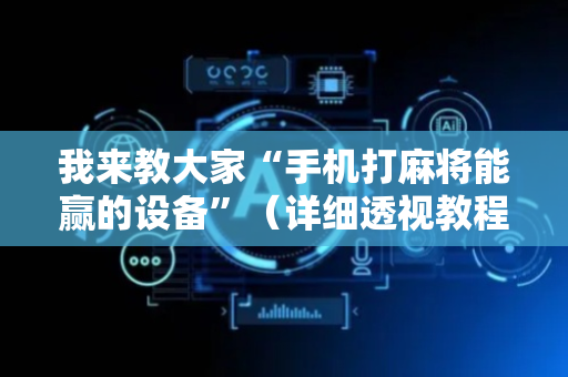 我来教大家“手机打麻将能赢的设备”（详细透视教程）-哔哩哔哩