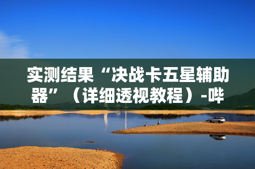 实测结果“决战卡五星辅助器”（详细透视教程）-哔哩哔哩