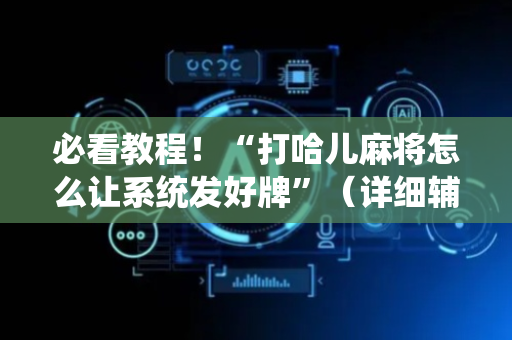 必看教程！“打哈儿麻将怎么让系统发好牌”（详细辅助教程）-哔哩哔哩