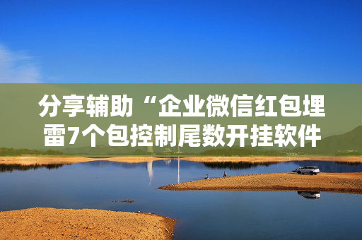 分享辅助“企业微信红包埋雷7个包控制尾数开挂软件”（详细透视教程）-哔哩哔哩