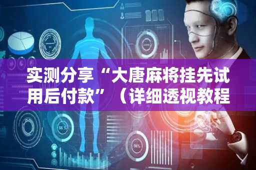 实测分享“大唐麻将挂先试用后付款”（详细透视教程）-哔哩哔哩