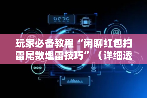 玩家必备教程“闲聊红包扫雷尾数埋雷技巧”（详细透视教程）-哔哩哔哩