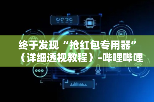 终于发现“抢红包专用器”（详细透视教程）-哔哩哔哩