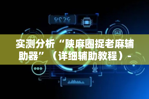 实测分析“陕麻圈捉老麻辅助器”（详细辅助教程）-哔哩哔哩