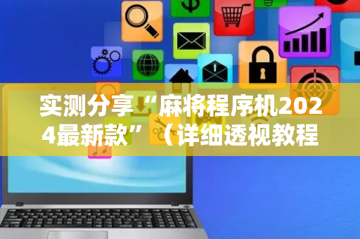 实测分享“麻将程序机2024最新款”（详细透视教程）-哔哩哔哩