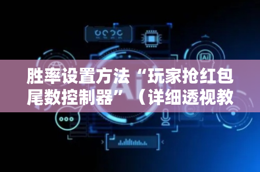胜率设置方法“玩家抢红包尾数控制器”（详细透视教程）-哔哩哔哩