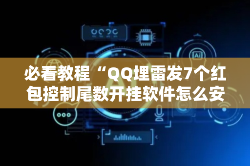 必看教程“QQ埋雷发7个红包控制尾数开挂软件怎么安装”（详细透视教程）-哔哩哔哩