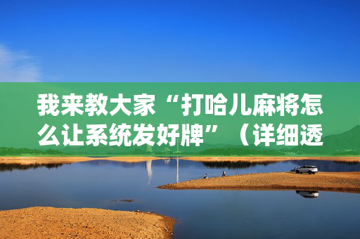我来教大家“打哈儿麻将怎么让系统发好牌”（详细透视教程）-哔哩哔哩