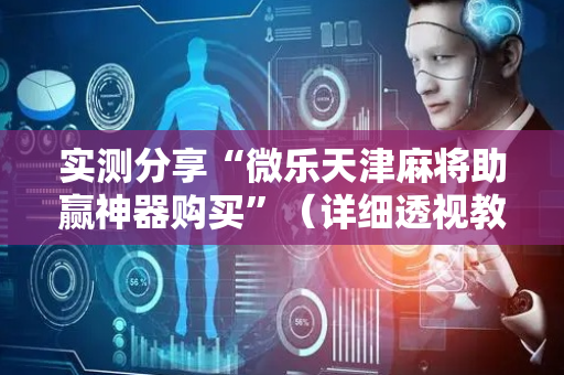 实测分享“微乐天津麻将助赢神器购买”（详细透视教程）-哔哩哔哩