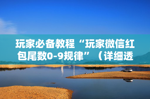 玩家必备教程“玩家微信红包尾数0-9规律”（详细透视教程）-哔哩哔哩