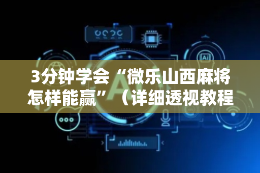 3分钟学会“微乐山西麻将怎样能赢”（详细透视教程）-哔哩哔哩