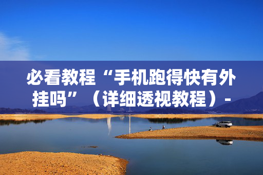 必看教程“手机跑得快有外挂吗”（详细透视教程）-哔哩哔哩
