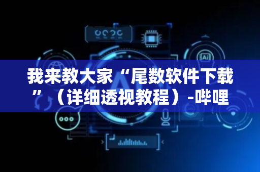 我来教大家“尾数软件下载”（详细透视教程）-哔哩哔哩