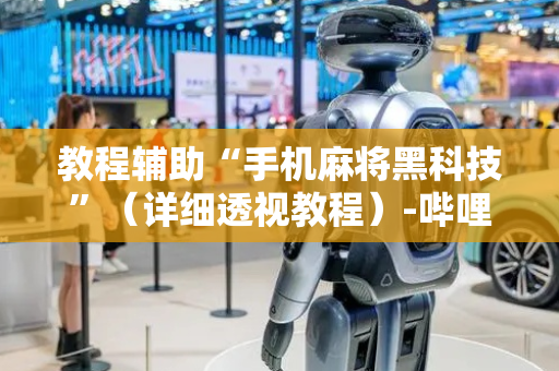 教程辅助“手机麻将黑科技”（详细透视教程）-哔哩哔哩