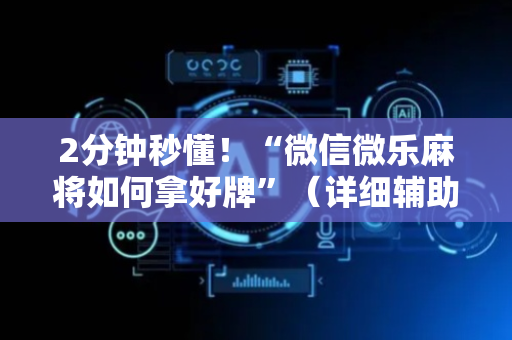 2分钟秒懂！“微信微乐麻将如何拿好牌”（详细辅助教程）-哔哩哔哩