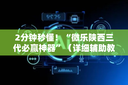 2分钟秒懂！“微乐陕西三代必赢神器”（详细辅助教程）-哔哩哔哩