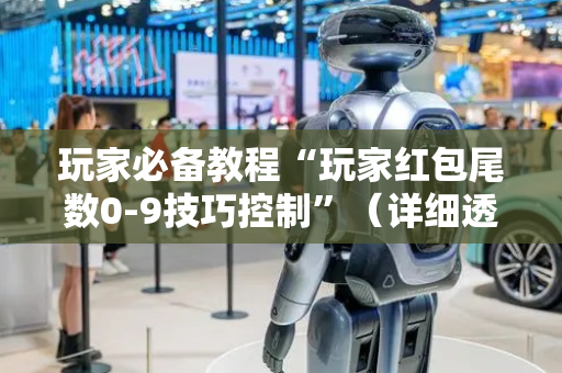 玩家必备教程“玩家红包尾数0-9技巧控制”（详细透视教程）-哔哩哔哩