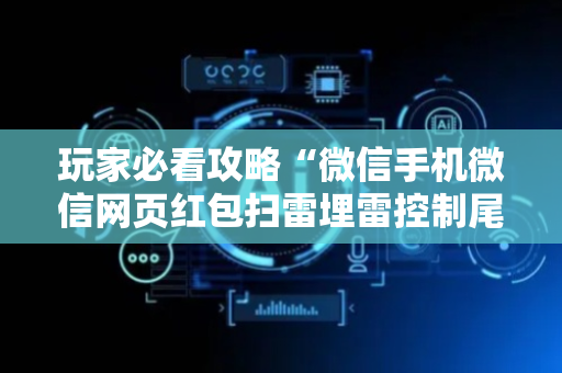玩家必看攻略“微信手机微信网页红包扫雷埋雷控制尾数”（详细透视教程）-哔哩哔哩