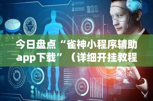 今日盘点“雀神小程序辅助app下载”（详细开挂教程）-哔哩哔哩