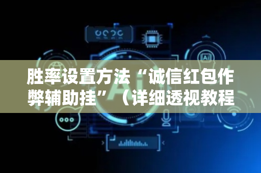 胜率设置方法“诚信红包作弊辅助挂”（详细透视教程）-哔哩哔哩