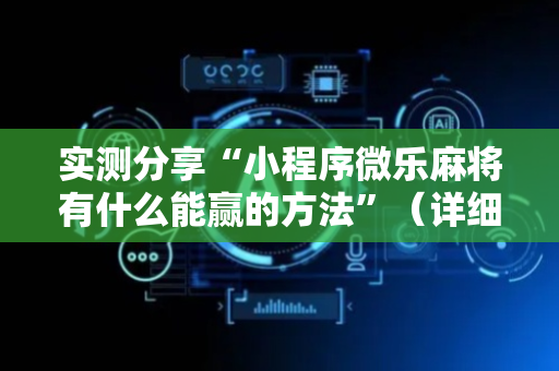 实测分享“小程序微乐麻将有什么能赢的方法”（详细辅助教程）-哔哩哔哩