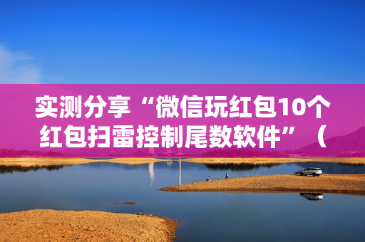 实测分享“微信玩红包10个红包扫雷控制尾数软件”（详细透视教程）-哔哩哔哩