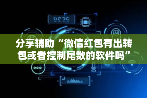 分享辅助“微信红包有出转包或者控制尾数的软件吗”（详细透视教程）-哔哩哔哩