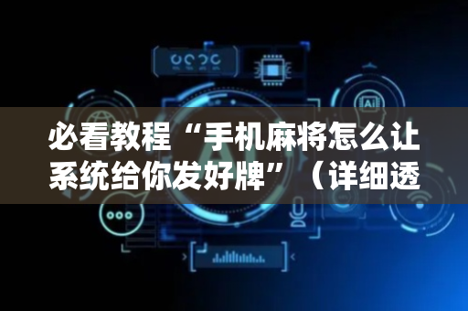 必看教程“手机麻将怎么让系统给你发好牌”（详细透视教程）-哔哩哔哩