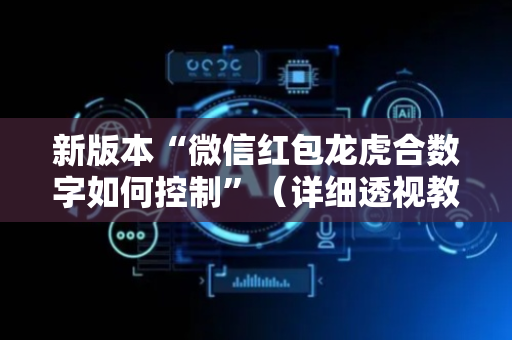 新版本“微信红包龙虎合数字如何控制”（详细透视教程）-哔哩哔哩