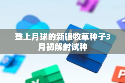 登上月球的新疆牧草种子3月初解封试种