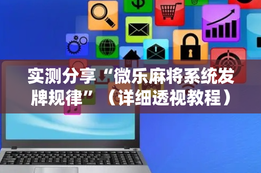 实测分享“微乐麻将系统发牌规律”（详细透视教程）-哔哩哔哩