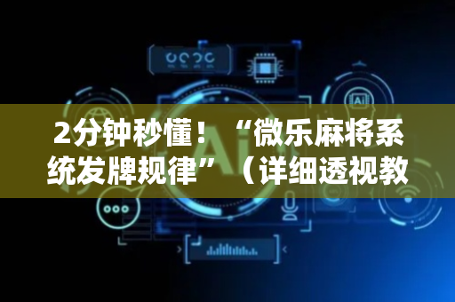 2分钟秒懂！“微乐麻将系统发牌规律”（详细透视教程）-哔哩哔哩