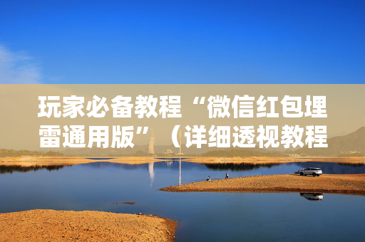 玩家必备教程“微信红包埋雷通用版”（详细透视教程）-哔哩哔哩