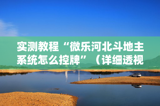 实测教程“微乐河北斗地主系统怎么控牌”（详细透视教程）-哔哩哔哩