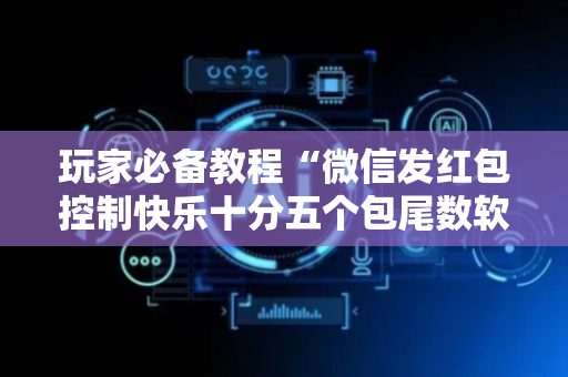 玩家必备教程“微信发红包控制快乐十分五个包尾数软件”（详细透视教程）-哔哩哔哩