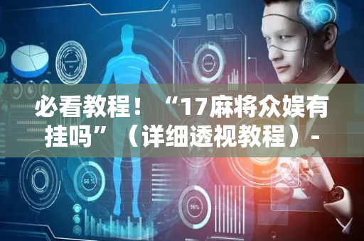 必看教程！“17麻将众娱有挂吗”（详细透视教程）-哔哩哔哩