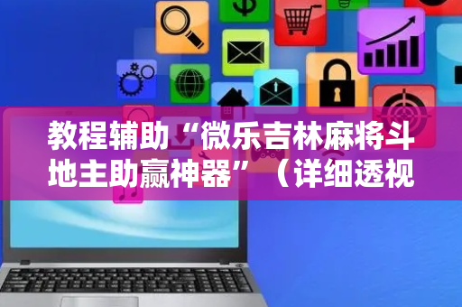 教程辅助“微乐吉林麻将斗地主助赢神器”（详细透视教程）-哔哩哔哩